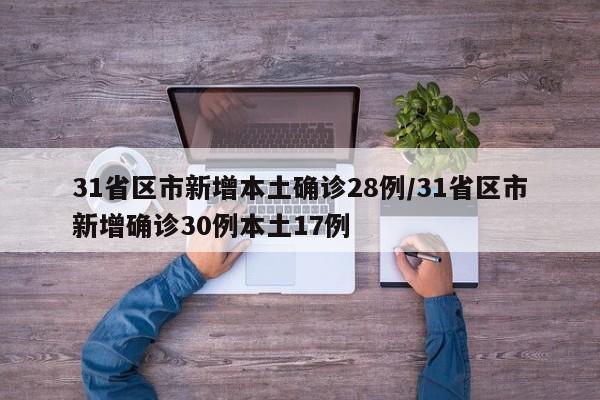 31省区市新增本土确诊28例/31省区市新增确诊30例本土17例