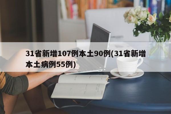 31省新增107例本土90例(31省新增本土病例55例)