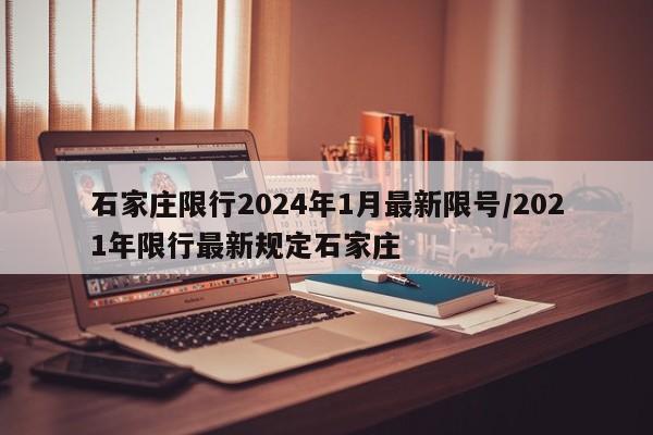 石家庄限行2024年1月最新限号/2021年限行最新规定石家庄