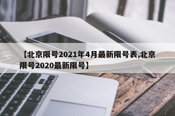 【北京限号2021年4月最新限号表,北京限号2020最新限号】