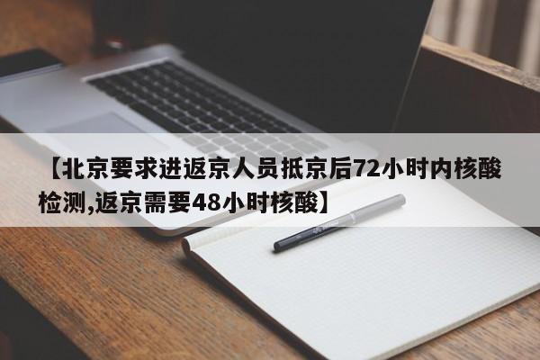【北京要求进返京人员抵京后72小时内核酸检测,返京需要48小时核酸】 【北京要求进返京人员抵京后72小时内核酸检测,返京需要48小时核酸】