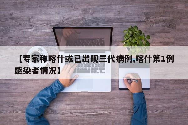 【专家称喀什或已出现三代病例,喀什第1例感染者情况】