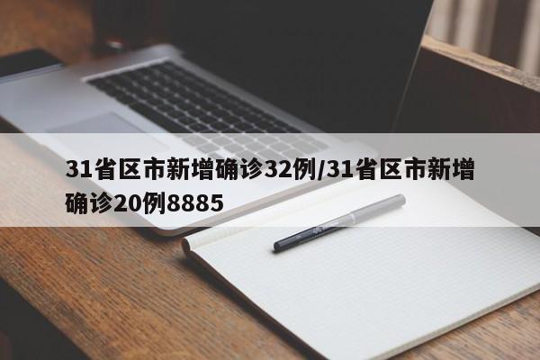 31省区市新增确诊32例/31省区市新增确诊20例8885