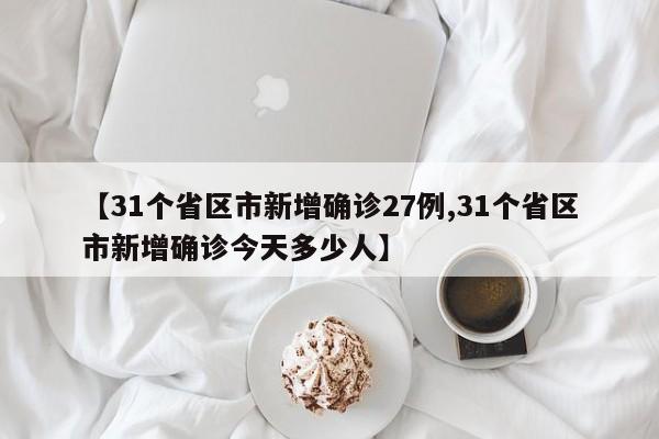 【31个省区市新增确诊27例,31个省区市新增确诊今天多少人】