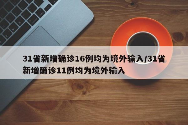 31省新增确诊16例均为境外输入/31省新增确诊11例均为境外输入