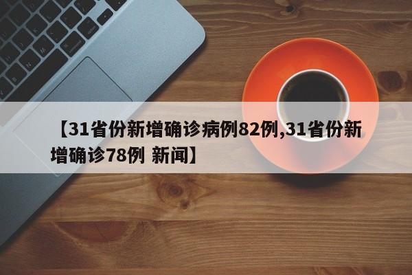 【31省份新增确诊病例82例,31省份新增确诊78例 新闻】