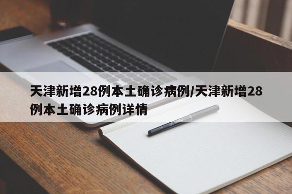 天津新增28例本土确诊病例/天津新增28例本土确诊病例详情