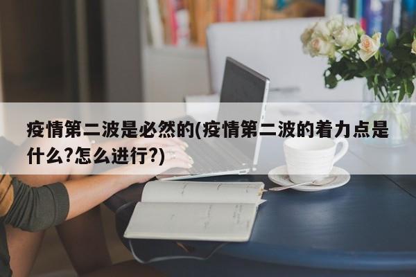 疫情第二波是必然的(疫情第二波的着力点是什么?怎么进行?)
