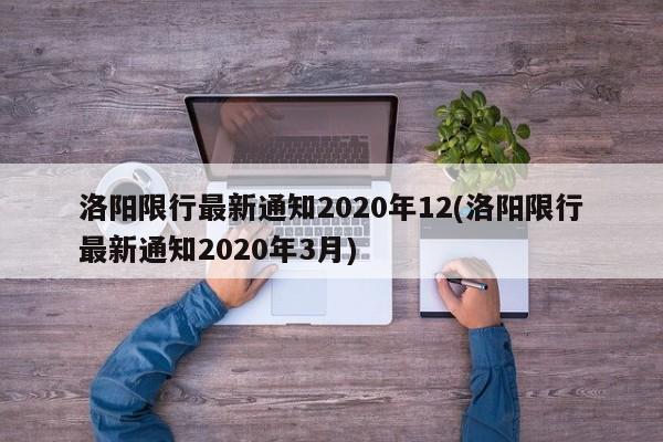洛阳限行最新通知2020年12(洛阳限行最新通知2020年3月) 洛阳限行最新通知2020年12(洛阳限行最新通知2020年3月)