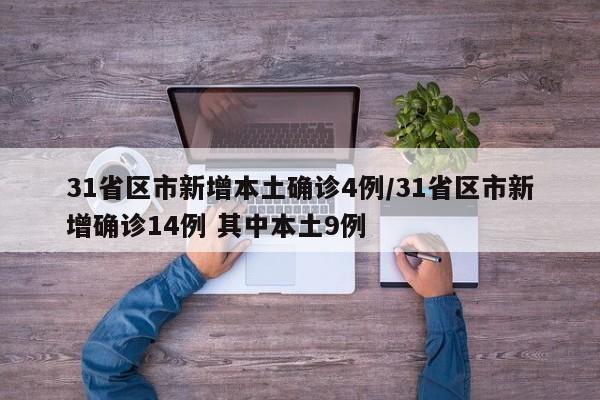 31省区市新增本土确诊4例/31省区市新增确诊14例 其中本土9例 31省区市新增本土确诊4例/31省区市新增确诊14例 其中本土9例