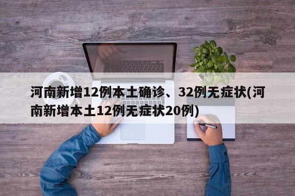 河南新增12例本土确诊、32例无症状(河南新增本土12例无症状20例) 河南新增12例本土确诊、32例无症状(河南新增本土12例无症状20例)