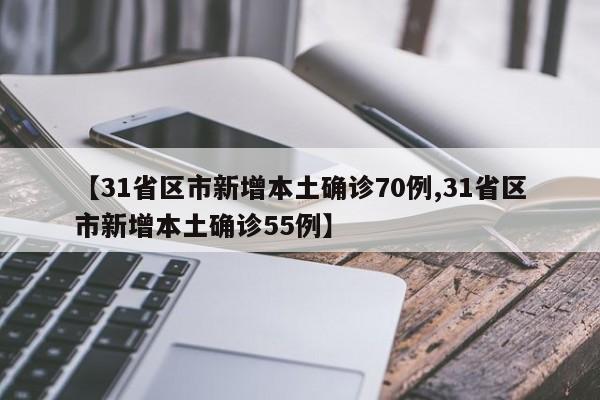 【31省区市新增本土确诊70例,31省区市新增本土确诊55例】