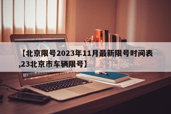 【北京限号2023年11月最新限号时间表,23北京市车辆限号】