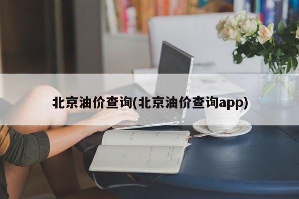 北京油价查询(北京油价查询app)