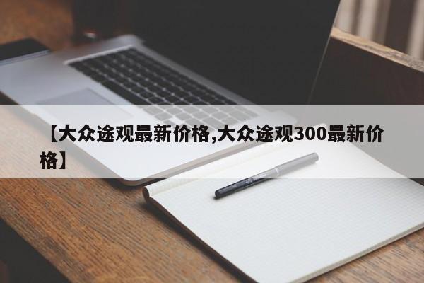 【大众途观最新价格,大众途观300最新价格】