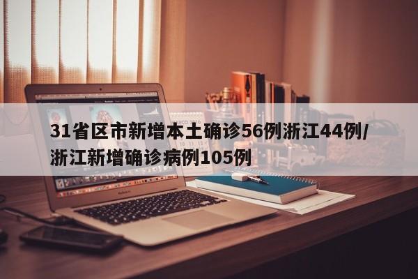 31省区市新增本土确诊56例浙江44例/浙江新增确诊病例105例 31省区市新增本土确诊56例浙江44例/浙江新增确诊病例105例