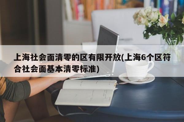 上海社会面清零的区有限开放(上海6个区符合社会面基本清零标准)