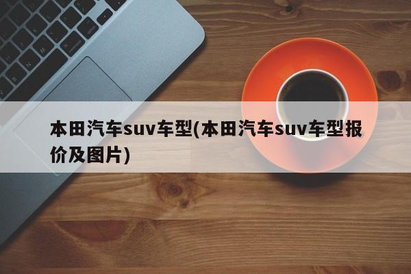 本田汽车suv车型(本田汽车suv车型报价及图片)