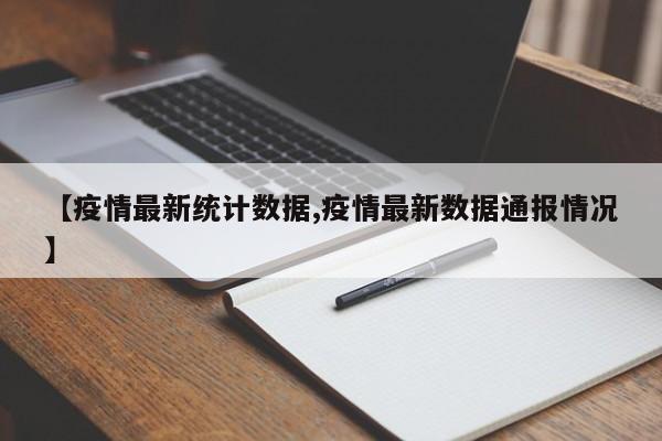 【疫情最新统计数据,疫情最新数据通报情况】