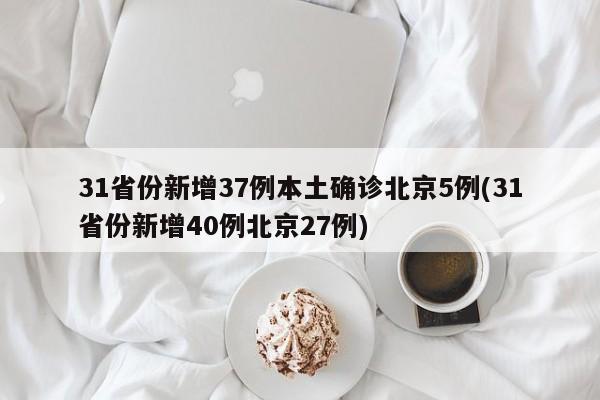 31省份新增37例本土确诊北京5例(31省份新增40例北京27例)
