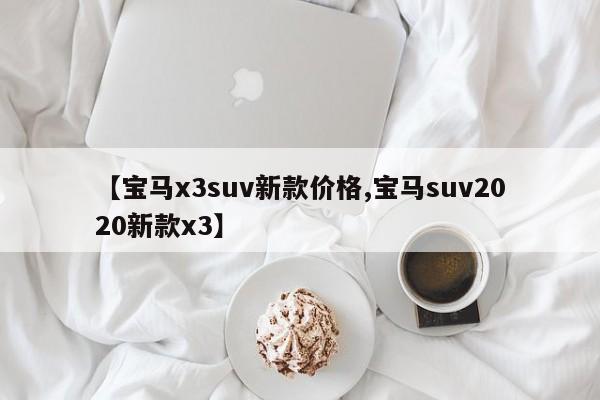 【宝马x3suv新款价格,宝马suv2020新款x3】