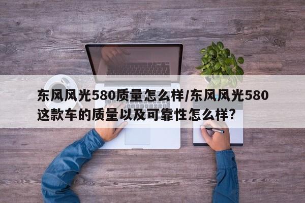 东风风光580质量怎么样/东风风光580这款车的质量以及可靠性怎么样?