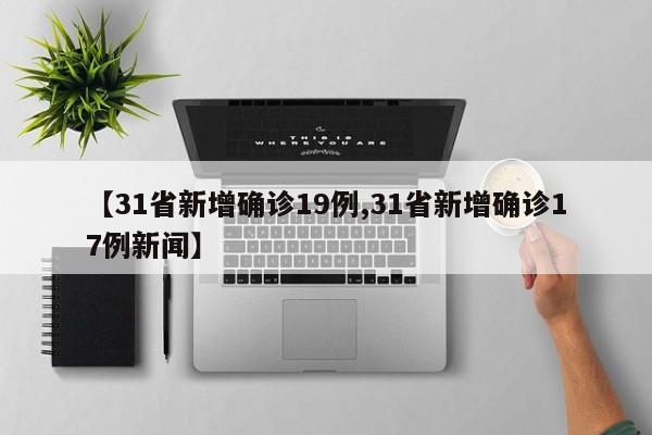 【31省新增确诊19例,31省新增确诊17例新闻】