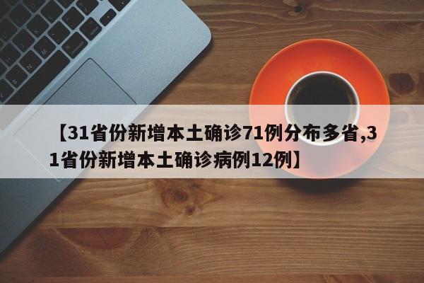 【31省份新增本土确诊71例分布多省,31省份新增本土确诊病例12例】