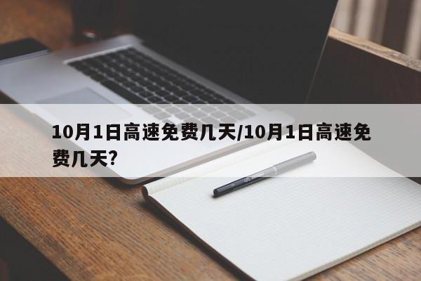 10月1日高速免费几天/10月1日高速免费几天?