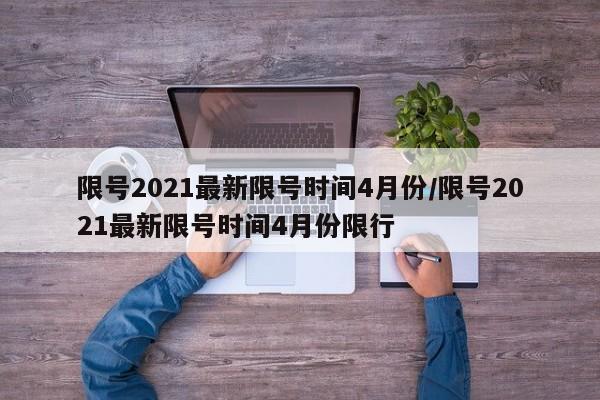 限号2021最新限号时间4月份/限号2021最新限号时间4月份限行