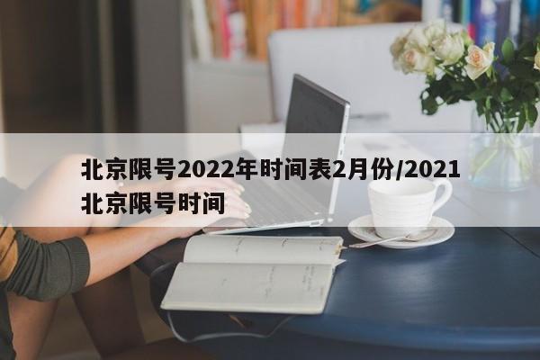 北京限号2022年时间表2月份/2021北京限号时间