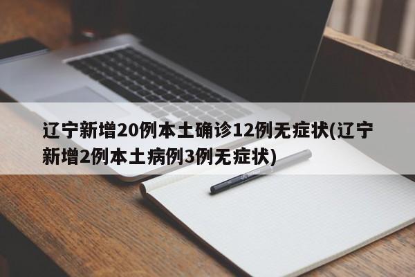 辽宁新增20例本土确诊12例无症状(辽宁新增2例本土病例3例无症状) 辽宁新增20例本土确诊12例无症状(辽宁新增2例本土病例3例无症状)