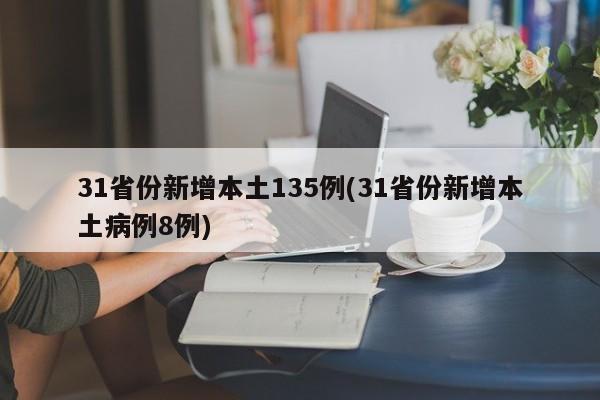 31省份新增本土135例(31省份新增本土病例8例)