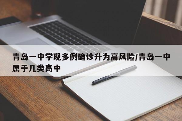 青岛一中学现多例确诊升为高风险/青岛一中属于几类高中