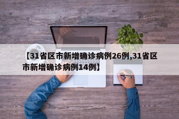 【31省区市新增确诊病例26例,31省区市新增确诊病例14例】