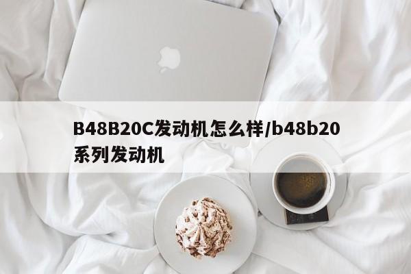 B48B20C发动机怎么样/b48b20系列发动机
