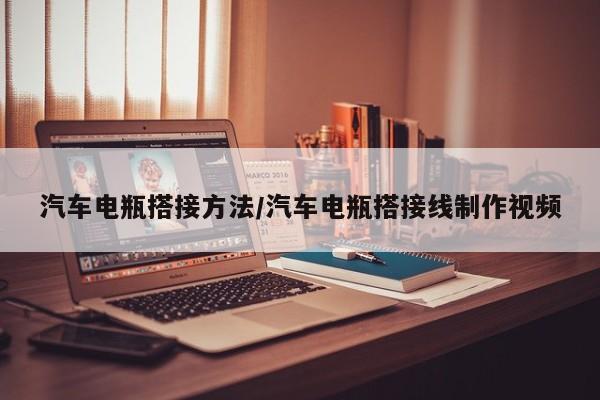 汽车电瓶搭接方法/汽车电瓶搭接线制作视频