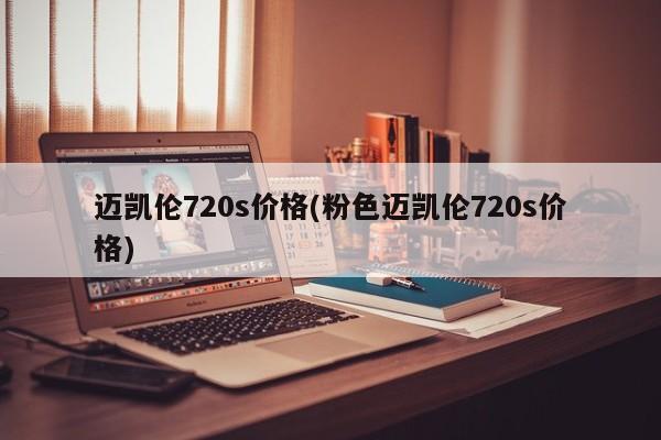 迈凯伦720s价格(粉色迈凯伦720s价格)