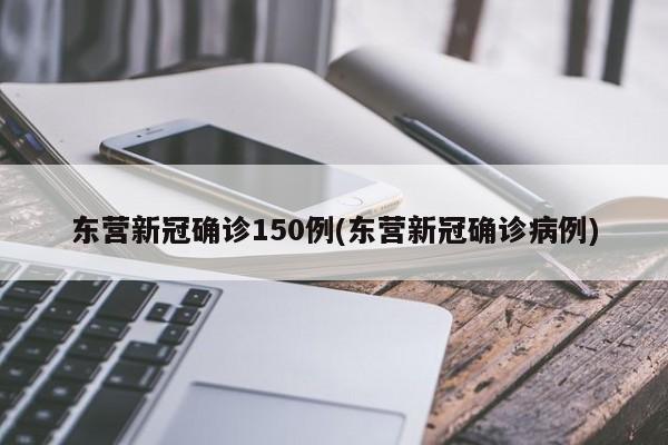 东营新冠确诊150例(东营新冠确诊病例)