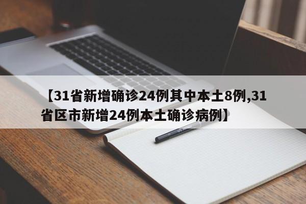 【31省新增确诊24例其中本土8例,31省区市新增24例本土确诊病例】