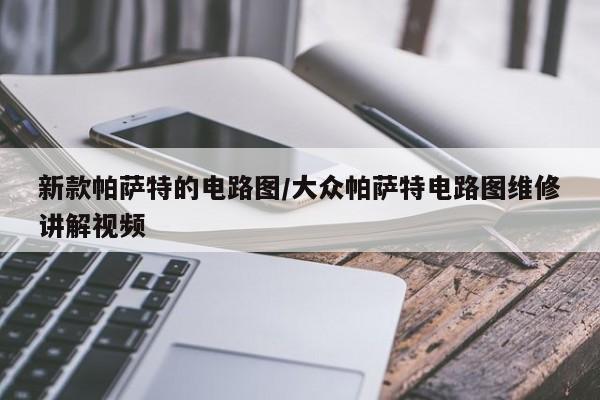 新款帕萨特的电路图/大众帕萨特电路图维修讲解视频