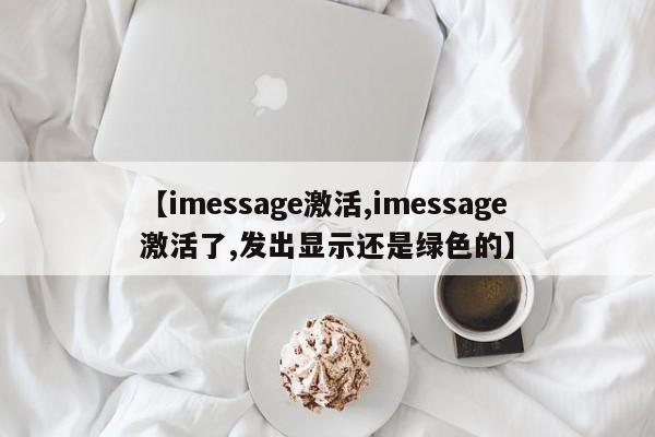 【imessage激活,imessage激活了,发出显示还是绿色的】