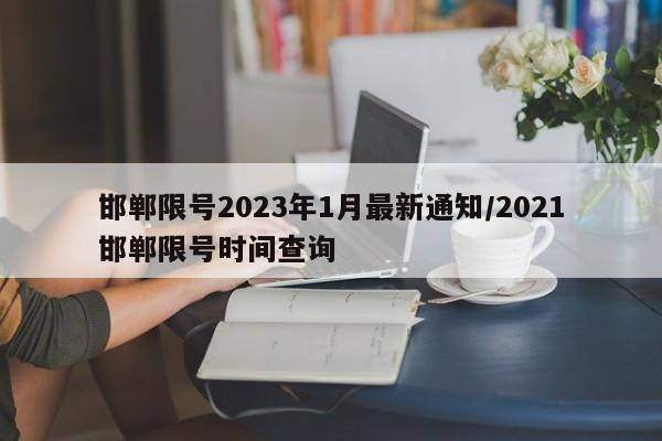 邯郸限号2023年1月最新通知/2021邯郸限号时间查询
