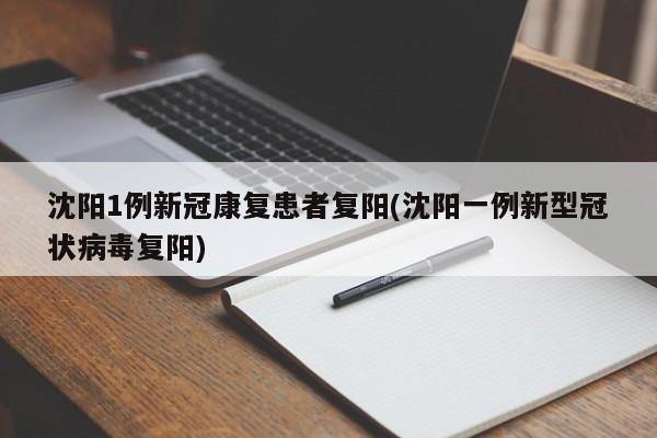 沈阳1例新冠康复患者复阳(沈阳一例新型冠状病毒复阳)