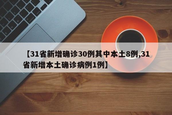 【31省新增确诊30例其中本土8例,31省新增本土确诊病例1例】 【31省新增确诊30例其中本土8例,31省新增本土确诊病例1例】
