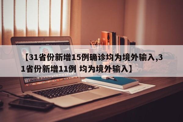 【31省份新增15例确诊均为境外输入,31省份新增11例 均为境外输入】