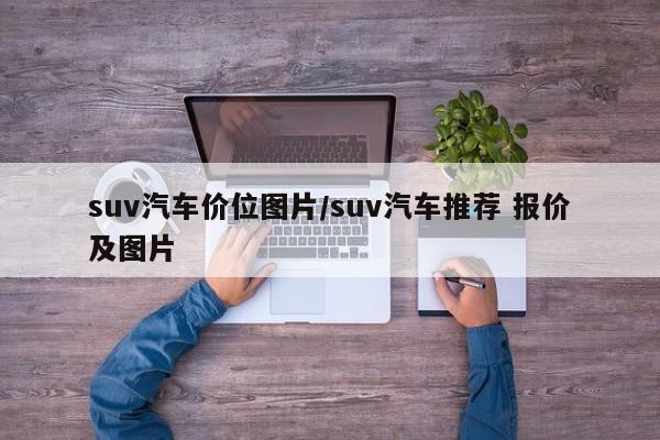 suv汽车价位图片/suv汽车推荐 报价及图片
