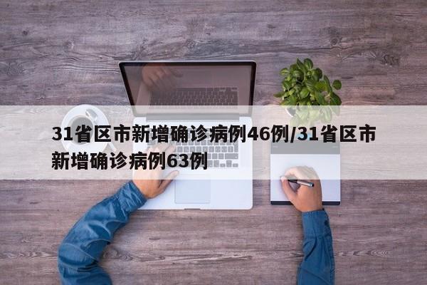 31省区市新增确诊病例46例/31省区市新增确诊病例63例