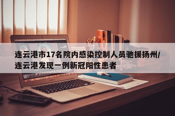 连云港市17名院内感染控制人员驰援扬州/连云港发现一例新冠阳性患者 连云港市17名院内感染控制人员驰援扬州/连云港发现一例新冠阳性患者