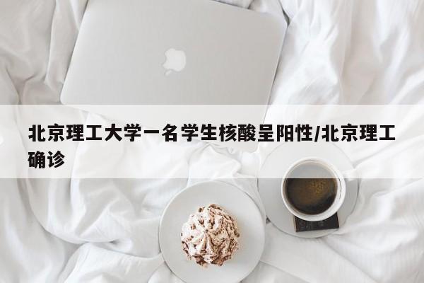 北京理工大学一名学生核酸呈阳性/北京理工确诊